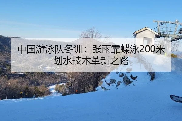 中国游泳队冬训：张雨霏蝶泳200米划水技术革新之路
